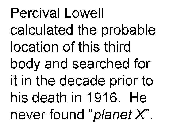 Percival Lowell calculated the probable location of this third body and searched for it