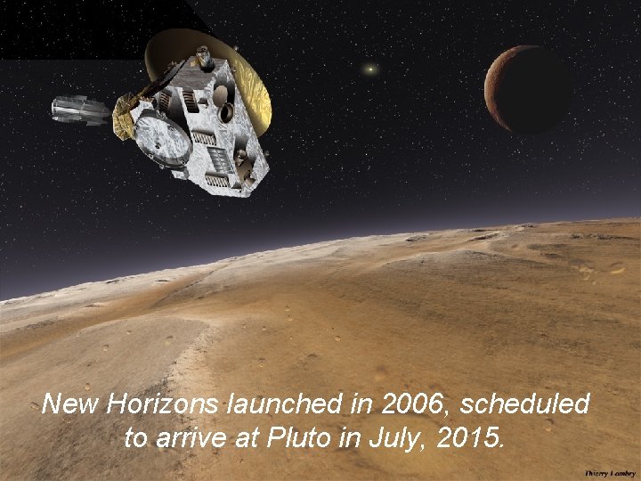 New Horizons launched in 2006, scheduled to arrive at Pluto in July, 2015. 