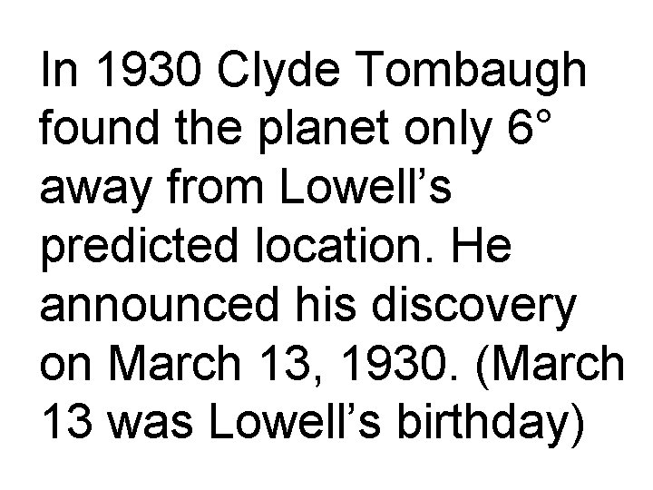 In 1930 Clyde Tombaugh found the planet only 6° away from Lowell’s predicted location.