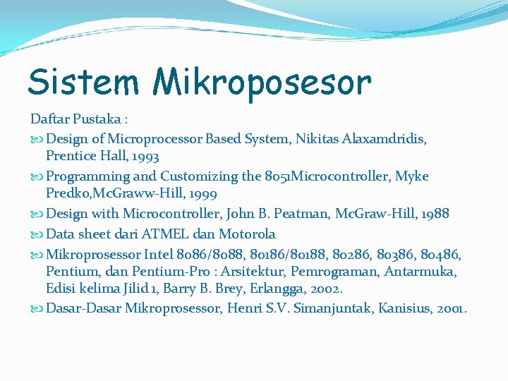 Sistem Mikroposesor Daftar Pustaka : Design of Microprocessor Based System, Nikitas Alaxamdridis, Prentice Hall,