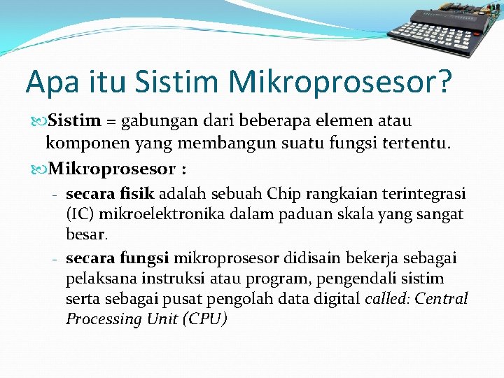 Apa itu Sistim Mikroprosesor? Sistim = gabungan dari beberapa elemen atau komponen yang membangun