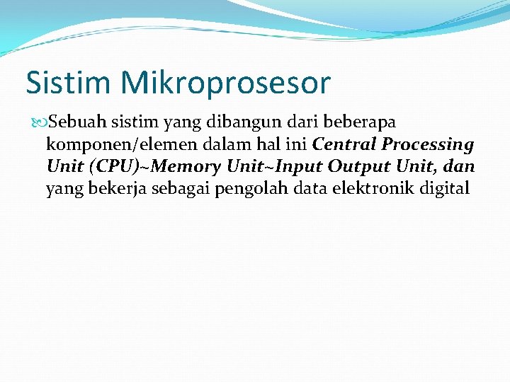 Sistim Mikroprosesor Sebuah sistim yang dibangun dari beberapa komponen/elemen dalam hal ini Central Processing