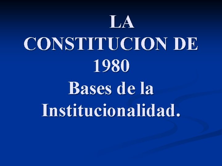 LA CONSTITUCION DE 1980 Bases de la Institucionalidad. 