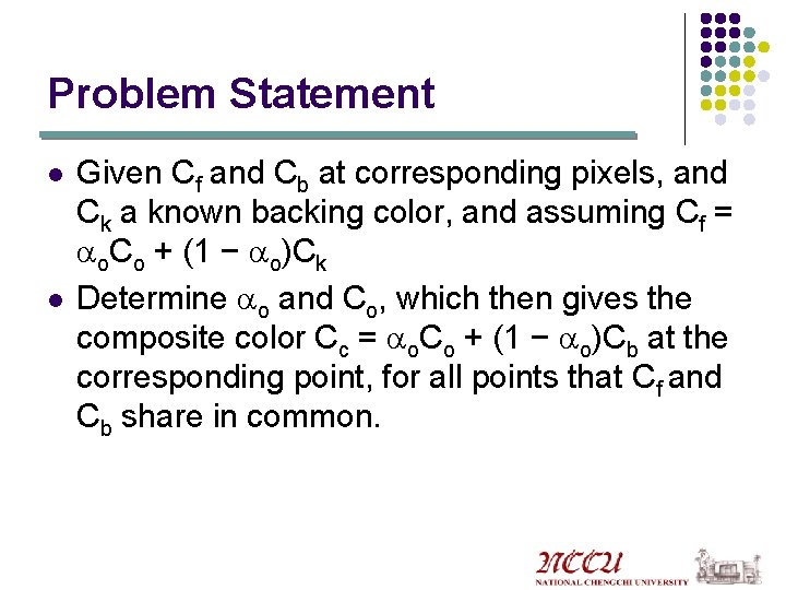 Problem Statement l l Given Cf and Cb at corresponding pixels, and Ck a