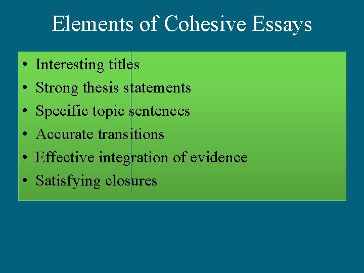 Elements of Cohesive Essays • • • Interesting titles Strong thesis statements Specific topic