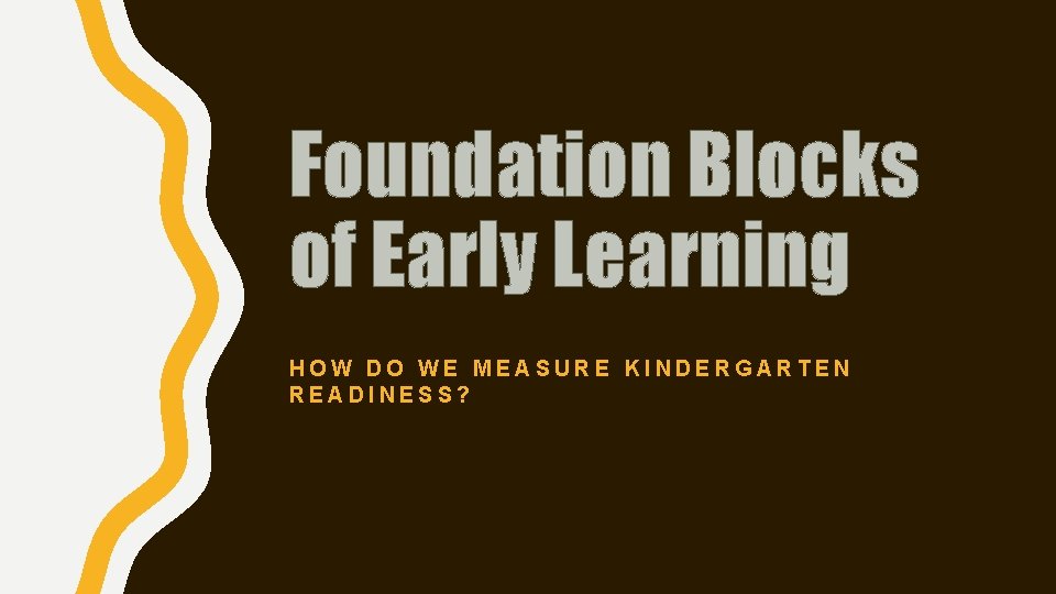 Foundation Blocks of Early Learning HOW DO WE MEASURE KINDERGARTEN READINESS? 
