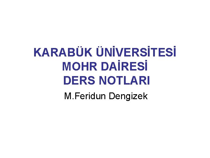 KARABÜK ÜNİVERSİTESİ MOHR DAİRESİ DERS NOTLARI M. Feridun Dengizek 