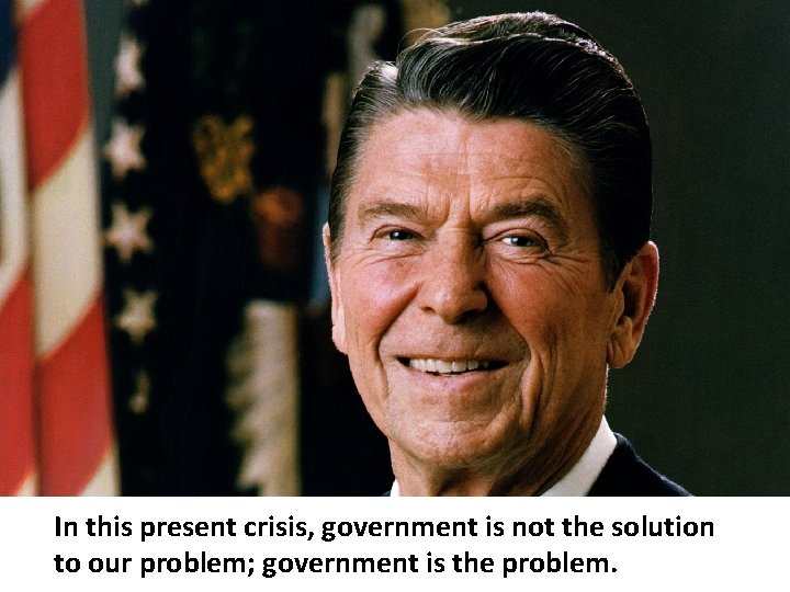 In this present crisis, government is not the solution to our problem; government is In this present crisis, government is not the solution to our problem; government is