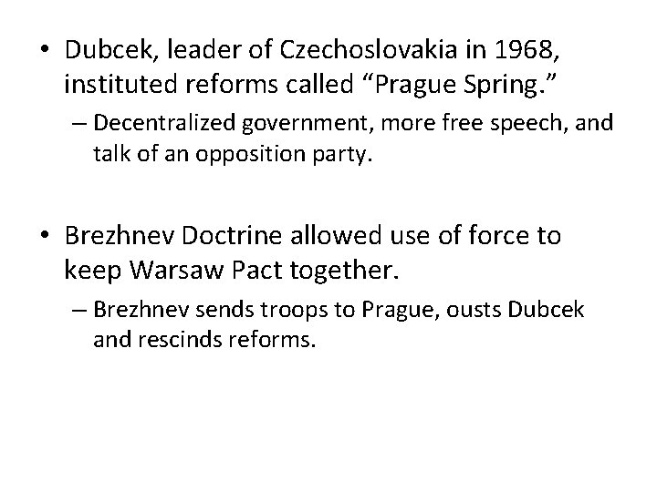 • Dubcek, leader of Czechoslovakia in 1968, instituted reforms called “Prague Spring. ” • Dubcek, leader of Czechoslovakia in 1968, instituted reforms called “Prague Spring. ”