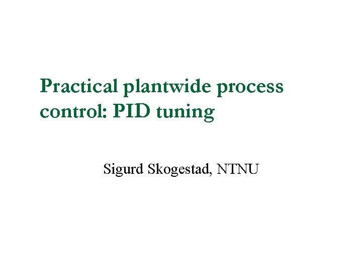 Practical plantwide process control: PID tuning Sigurd Skogestad, NTNU 