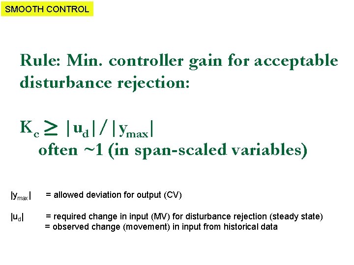 SMOOTH CONTROL Rule: Min. controller gain for acceptable disturbance rejection: K c ¸ |ud|/|ymax|