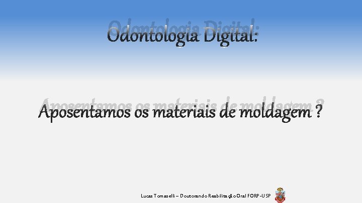 Odontologia Digital: Aposentamos os materiais de moldagem ? Lucas Tomaselli – Doutorando Reabilitação Oral Odontologia Digital: Aposentamos os materiais de moldagem ? Lucas Tomaselli – Doutorando Reabilitação Oral