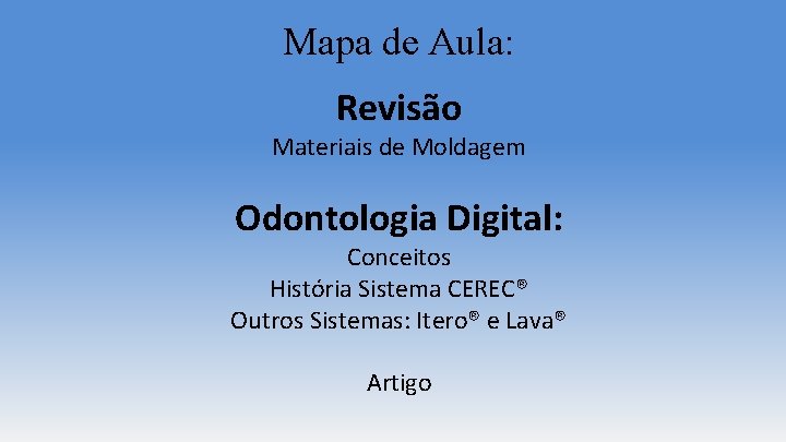 Mapa de Aula: Revisão Materiais de Moldagem Odontologia Digital: Conceitos História Sistema CEREC® Outros Mapa de Aula: Revisão Materiais de Moldagem Odontologia Digital: Conceitos História Sistema CEREC® Outros