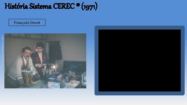 História Sistema CEREC ® (1971) Eliezerganon. worldpress. com François Duret História Sistema CEREC ® (1971) Eliezerganon. worldpress. com François Duret