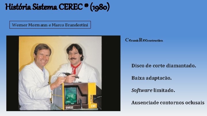 História Sistema CEREC ® (1980) Werner Mormann e Marco Brandestini Ceramic. Reconstruction Disco de História Sistema CEREC ® (1980) Werner Mormann e Marco Brandestini Ceramic. Reconstruction Disco de