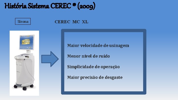 História Sistema CEREC ® (2009) Sirona CEREC MC XL Maior velocidade de usinagem Menor História Sistema CEREC ® (2009) Sirona CEREC MC XL Maior velocidade de usinagem Menor