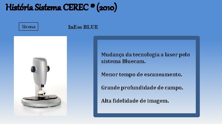 História Sistema CEREC ® (2010) Sirona In. Eos BLUE Mudança da tecnologia a laser História Sistema CEREC ® (2010) Sirona In. Eos BLUE Mudança da tecnologia a laser