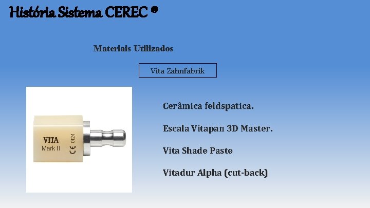 História Sistema CEREC ® Materiais Utilizados Vita Zahnfabrik Cerâmica feldspatica. Escala Vitapan 3 D História Sistema CEREC ® Materiais Utilizados Vita Zahnfabrik Cerâmica feldspatica. Escala Vitapan 3 D