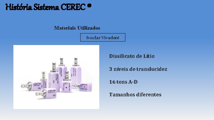 História Sistema CEREC ® Materiais Utilizados Ivoclar Vivadent Dissilicato de Lítio 3 níveis de História Sistema CEREC ® Materiais Utilizados Ivoclar Vivadent Dissilicato de Lítio 3 níveis de