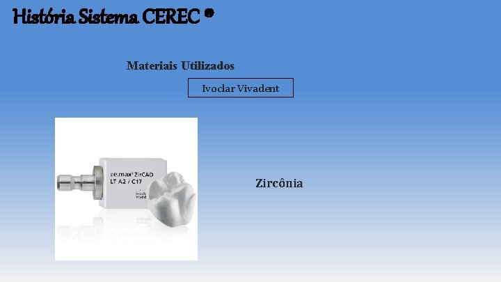 História Sistema CEREC ® Materiais Utilizados Ivoclar Vivadent Zircônia História Sistema CEREC ® Materiais Utilizados Ivoclar Vivadent Zircônia