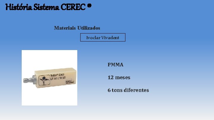 História Sistema CEREC ® Materiais Utilizados Ivoclar Vivadent PMMA 12 meses 6 tons diferentes História Sistema CEREC ® Materiais Utilizados Ivoclar Vivadent PMMA 12 meses 6 tons diferentes