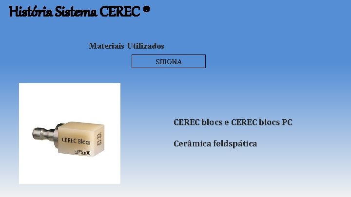 História Sistema CEREC ® Materiais Utilizados SIRONA CEREC blocs e CEREC blocs PC Cerâmica História Sistema CEREC ® Materiais Utilizados SIRONA CEREC blocs e CEREC blocs PC Cerâmica