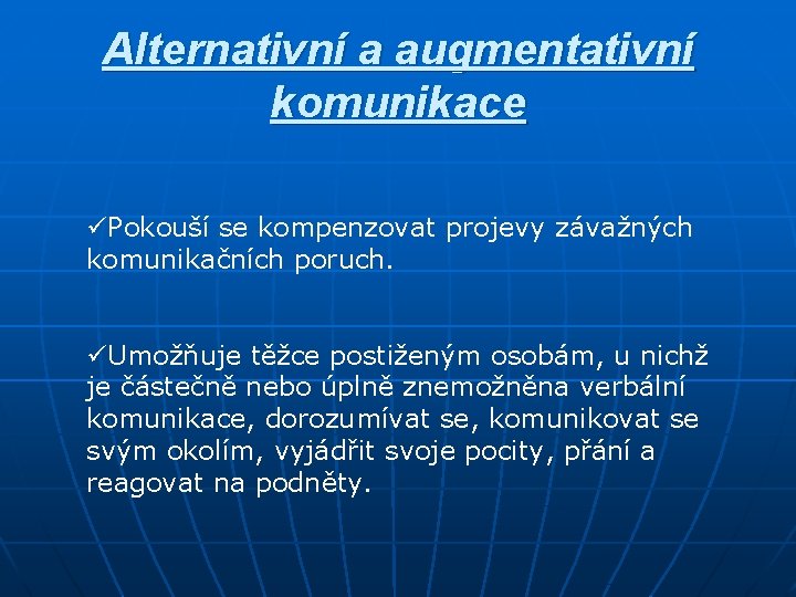 Alternativní a augmentativní komunikace üPokouší se kompenzovat projevy závažných komunikačních poruch. üUmožňuje těžce postiženým