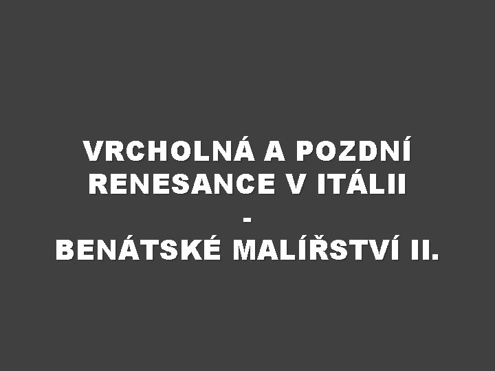 VRCHOLNÁ A POZDNÍ RENESANCE V ITÁLII BENÁTSKÉ MALÍŘSTVÍ II. 