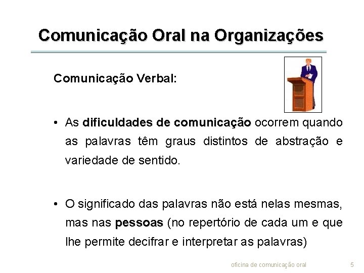 Comunicação Oral na Organizações Comunicação Verbal: • As dificuldades de comunicação ocorrem quando as