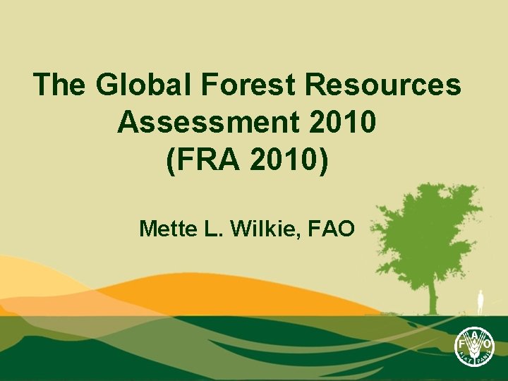 The Global Forest Resources Assessment 2010 (FRA 2010) Mette L. Wilkie, FAO 