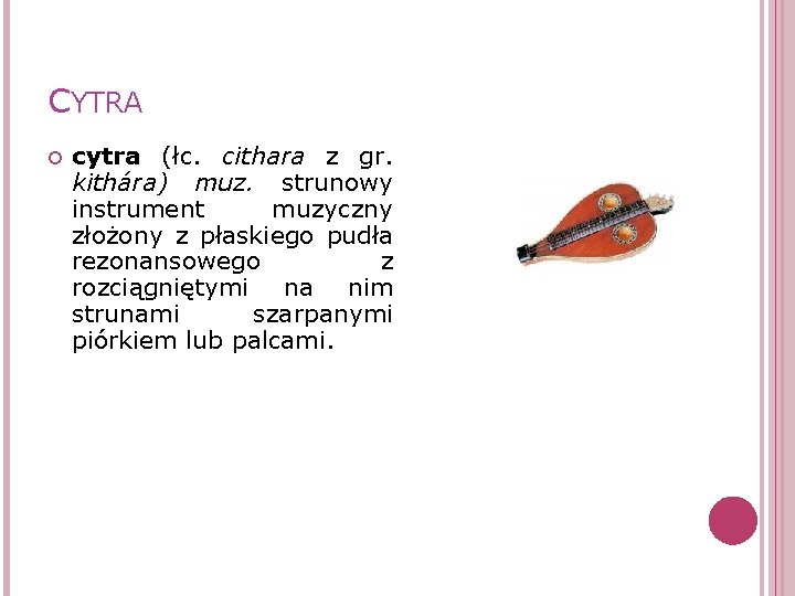 CYTRA cytra (łc. cithara z gr. kithára) muz. strunowy instrument muzyczny złożony z płaskiego