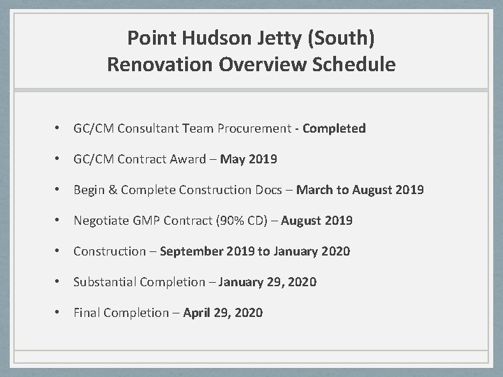 Point Hudson Jetty (South) Renovation Overview Schedule • GC/CM Consultant Team Procurement - Completed