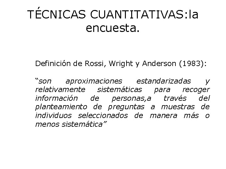 TÉCNICAS CUANTITATIVAS: la encuesta. Definición de Rossi, Wright y Anderson (1983): “son aproximaciones estandarizadas TÉCNICAS CUANTITATIVAS: la encuesta. Definición de Rossi, Wright y Anderson (1983): “son aproximaciones estandarizadas