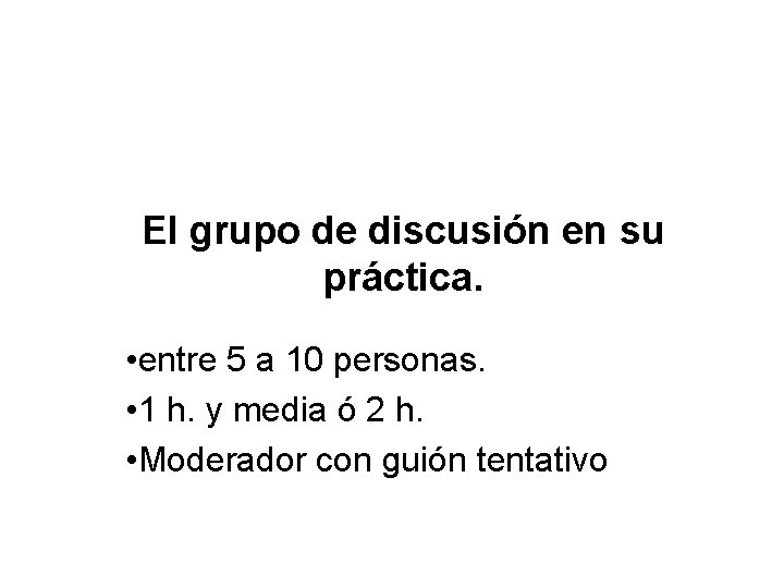 El grupo de discusión en su práctica. • entre 5 a 10 personas. • El grupo de discusión en su práctica. • entre 5 a 10 personas. •