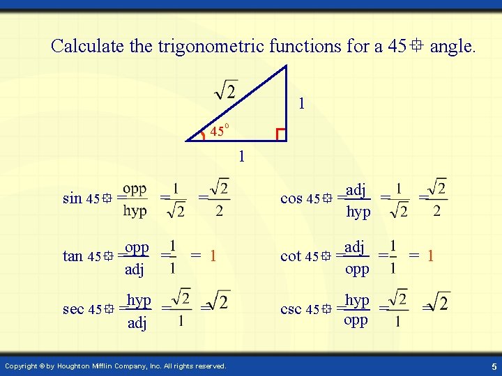 Calculate the trigonometric functions for a 45 angle. 1 45 1 = adj cos