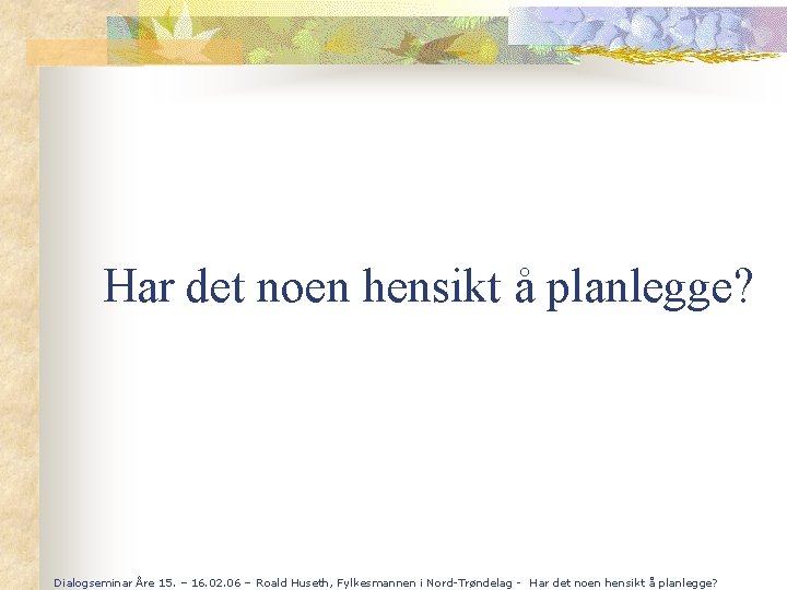 Har det noen hensikt å planlegge? Dialogseminar Åre 15. – 16. 02. 06 –