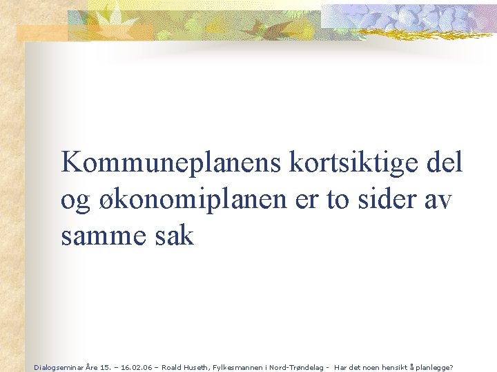 Kommuneplanens kortsiktige del og økonomiplanen er to sider av samme sak Dialogseminar Åre 15.