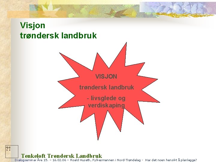 Visjon trøndersk landbruk VISJON trøndersk landbruk - livsglede og verdiskaping ? ! Tenkeloft Trøndersk