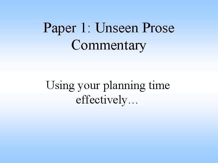 Paper 1: Unseen Prose Commentary Using your planning time effectively… Paper 1: Unseen Prose Commentary Using your planning time effectively…