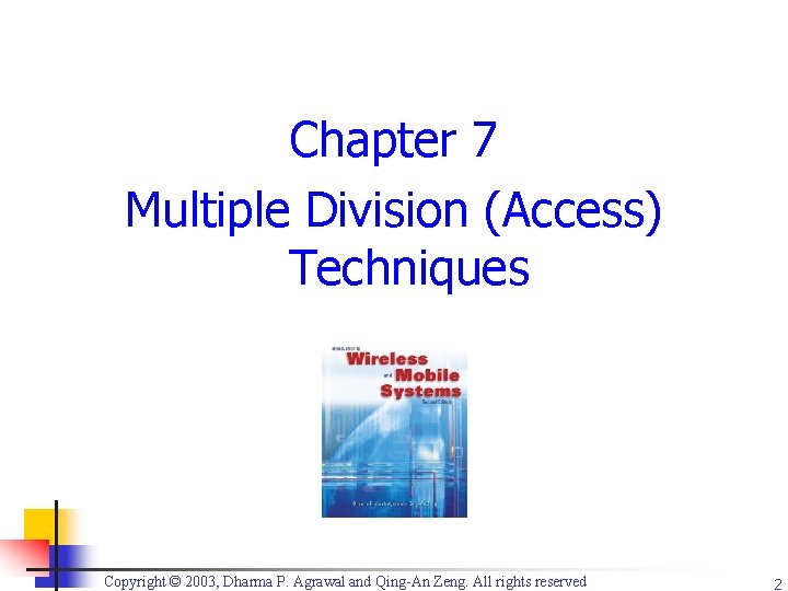 Chapter 7 Multiple Division (Access) Techniques Copyright © 2003, Dharma P. Agrawal and Qing-An