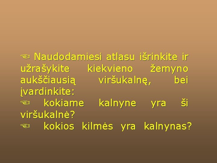 ☜ Naudodamiesi atlasu išrinkite ir užrašykite kiekvieno žemyno aukščiausią viršukalnę, bei įvardinkite: ☜ kokiame