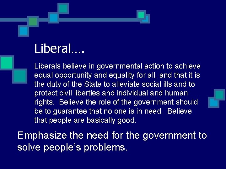 Liberal…. Liberals believe in governmental action to achieve equal opportunity and equality for all,