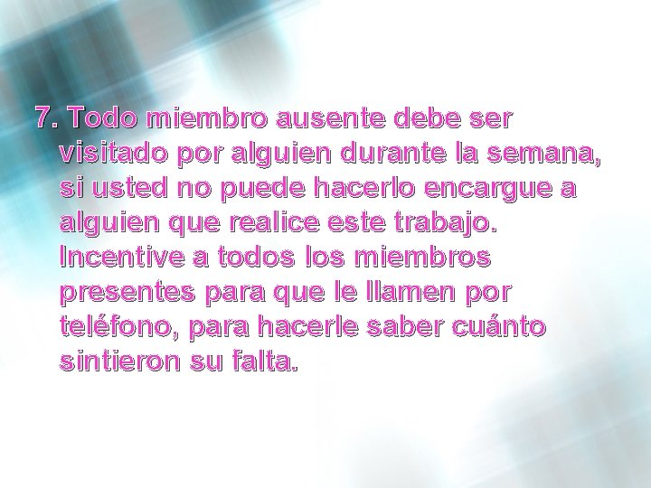 7. Todo miembro ausente debe ser visitado por alguien durante la semana, si usted