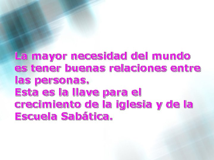 La mayor necesidad del mundo es tener buenas relaciones entre las personas. Esta es