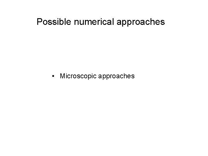 Possible numerical approaches • Microscopic approaches 
