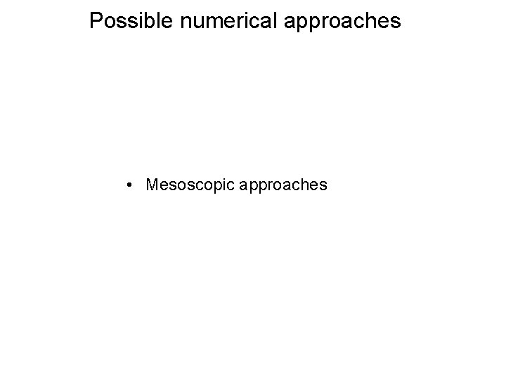 Possible numerical approaches • Mesoscopic approaches 