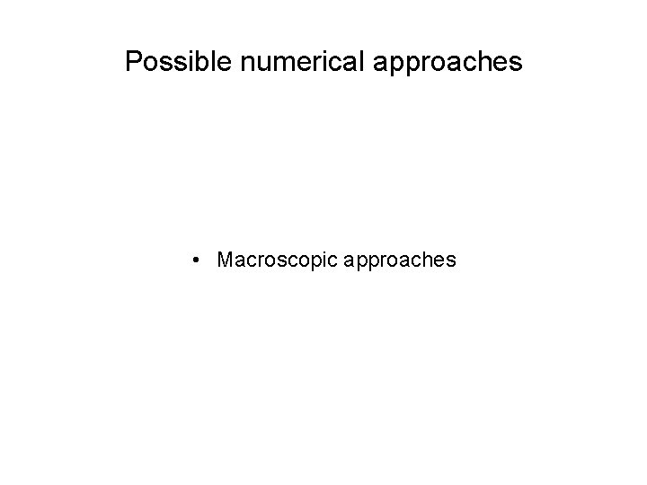 Possible numerical approaches • Macroscopic approaches 