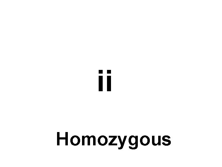 ii Homozygous 