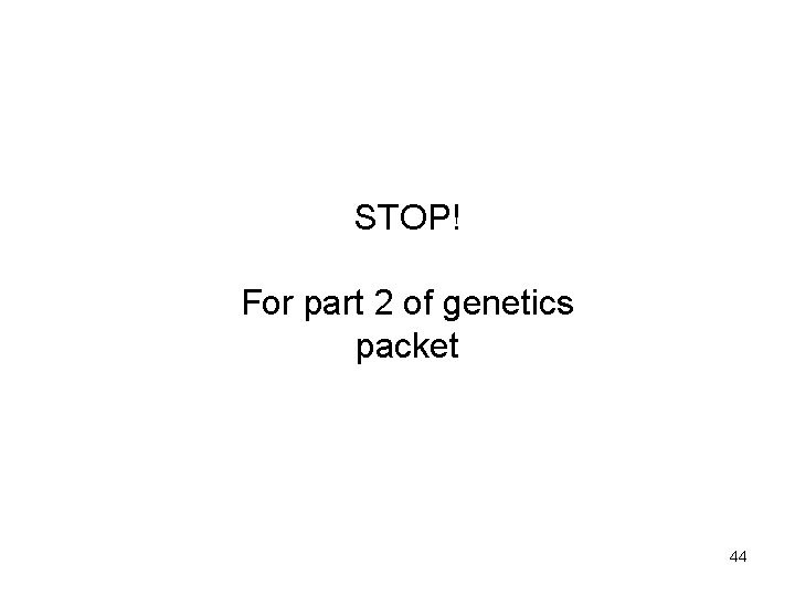STOP! For part 2 of genetics packet 44 