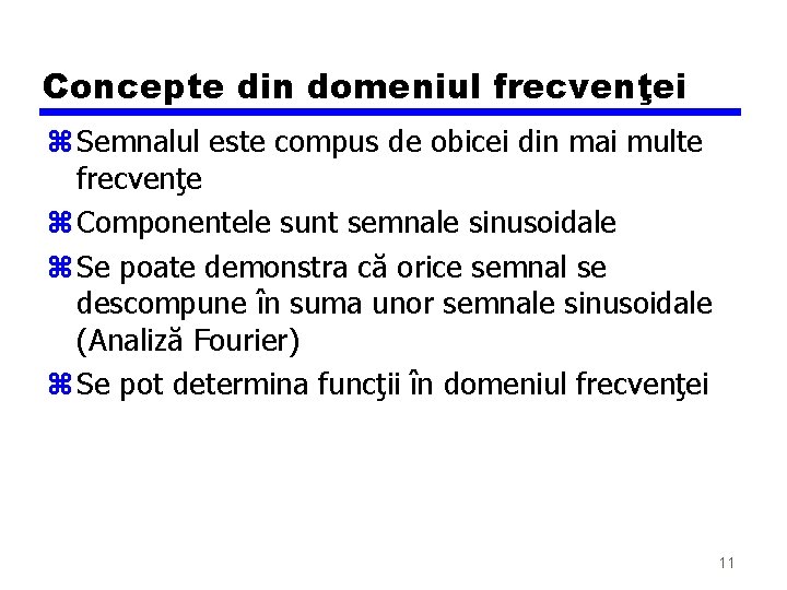Concepte din domeniul frecvenţei z Semnalul este compus de obicei din mai multe frecvenţe Concepte din domeniul frecvenţei z Semnalul este compus de obicei din mai multe frecvenţe